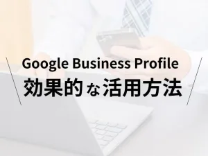 google business Profile効果的な活用方法