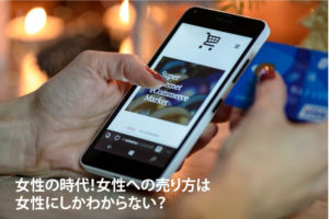 女性の時代！女性への売り方は女性にしかわからない？
